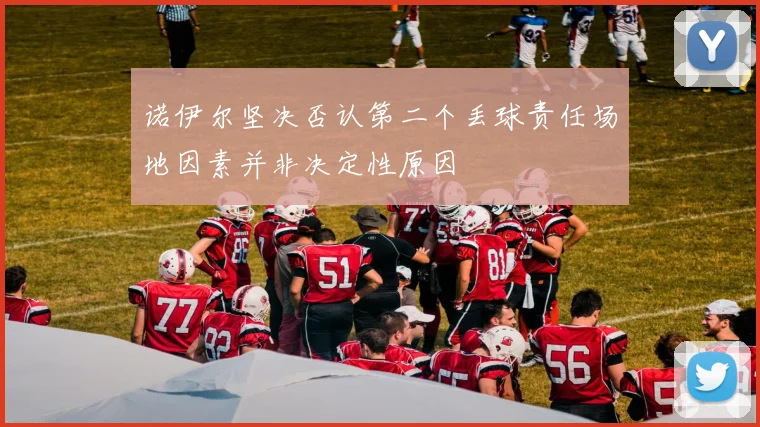 诺伊尔坚决否认第二个丢球责任场地因素并非决定性原因