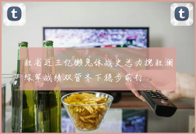 狂省近三亿獭兔休战史总力挽狂澜绿军战绩双管齐下稳步前行