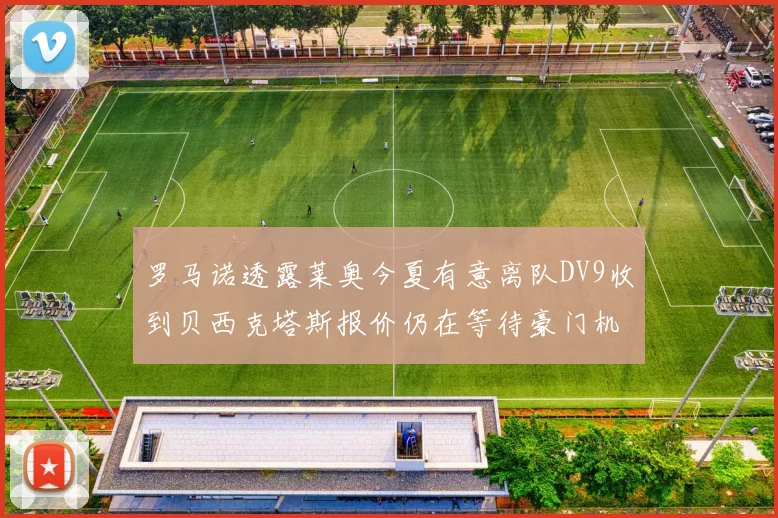 罗马诺透露莱奥今夏有意离队DV9收到贝西克塔斯报价仍在等待豪门机会