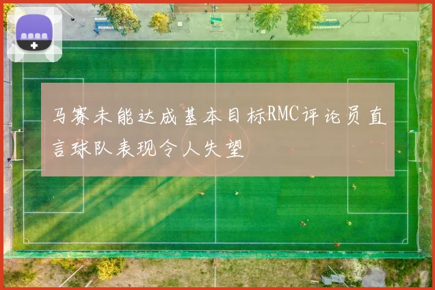 马赛未能达成基本目标RMC评论员直言球队表现令人失望