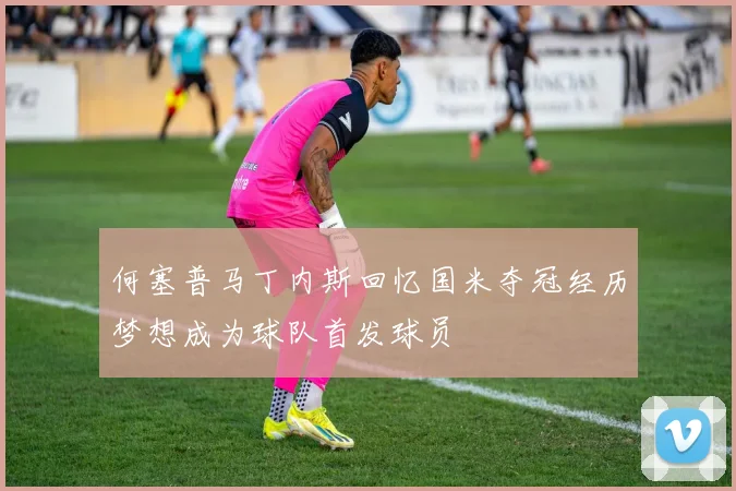 何塞普马丁内斯回忆国米夺冠经历梦想成为球队首发球员