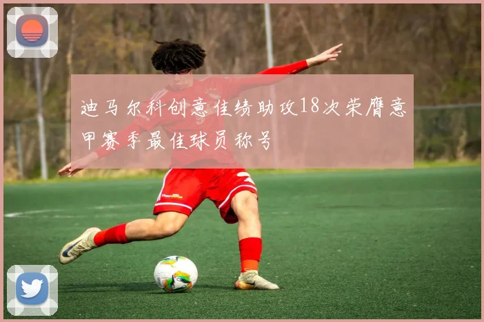 迪马尔科创意佳绩助攻18次荣膺意甲赛季最佳球员称号