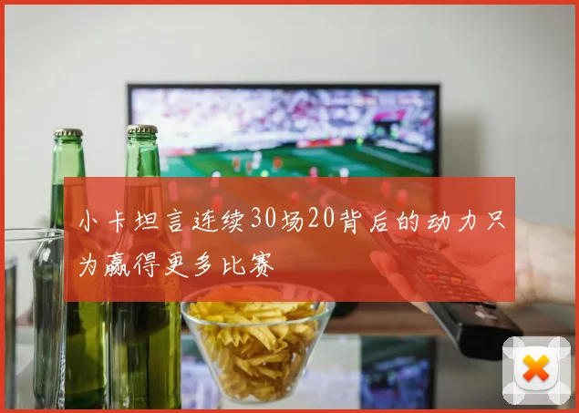小卡坦言连续30场20背后的动力只为赢得更多比赛