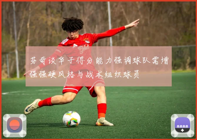 芬奇谈华子得分能力强调球队需增强强硬风格与战术组织球员