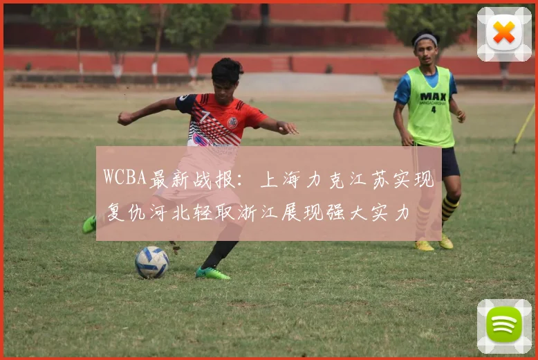 WCBA最新战报：上海力克江苏实现复仇河北轻取浙江展现强大实力