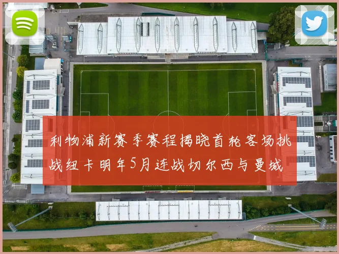利物浦新赛季赛程揭晓首轮客场挑战纽卡明年5月连战切尔西与曼城